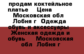 продам коктейльное платье  › Цена ­ 5 000 - Московская обл., Лобня г. Одежда, обувь и аксессуары » Женская одежда и обувь   . Московская обл.,Лобня г.